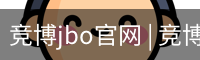 竞博jbo官网 | 竞博APP下载 | JBO入口